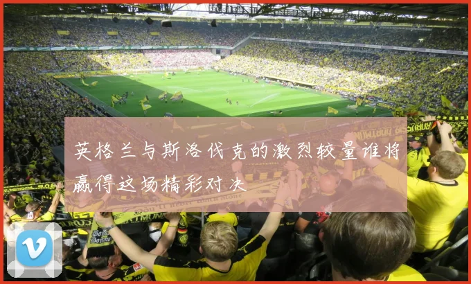英格兰与斯洛伐克的激烈较量谁将赢得这场精彩对决