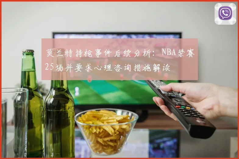 莫兰特持枪事件后续分析：NBA禁赛25场并要求心理咨询措施解读