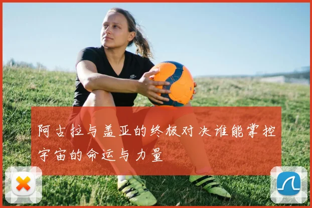 阿古拉与盖亚的终极对决谁能掌控宇宙的命运与力量