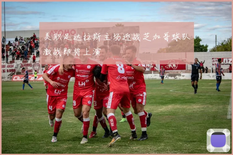 美职足达拉斯主场迎战芝加哥球队激战即将上演