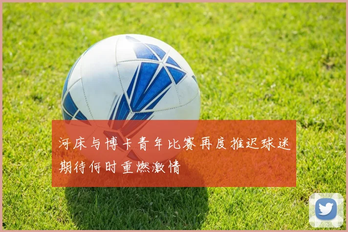 河床与博卡青年比赛再度推迟球迷期待何时重燃激情