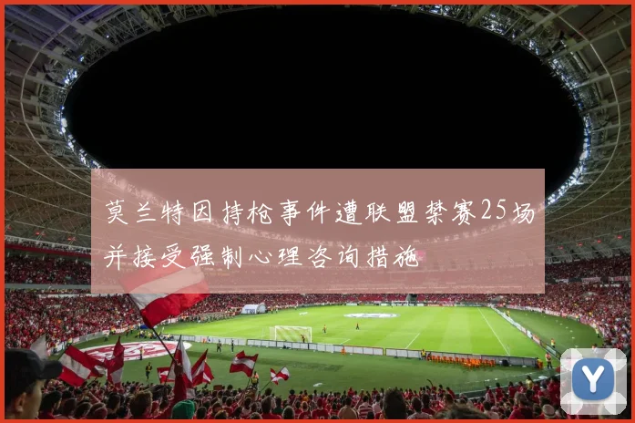 莫兰特因持枪事件遭联盟禁赛25场并接受强制心理咨询措施