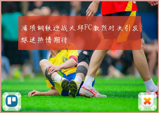 浦项钢铁迎战大邱FC激烈对决引发球迷热情期待
