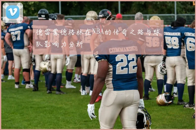 德雷蒙德格林在NBA的传奇之路与球队影响力分析
