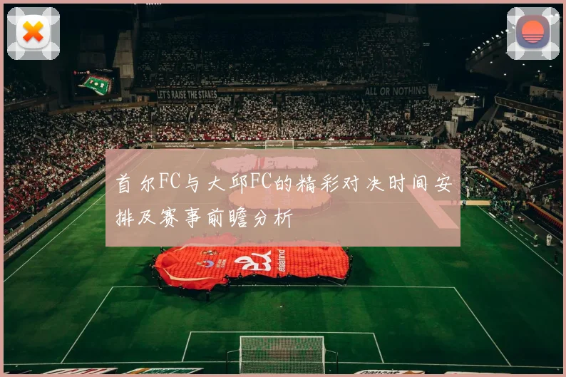 首尔FC与大邱FC的精彩对决时间安排及赛事前瞻分析